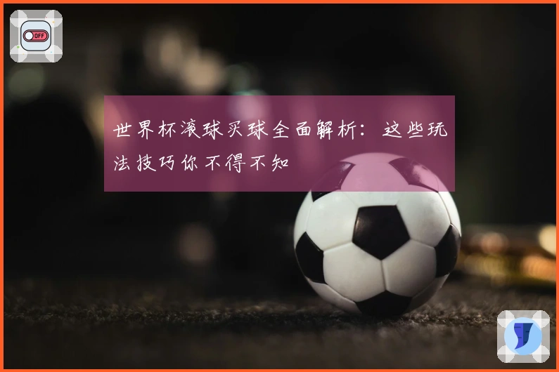 世界杯滚球买球全面解析：这些玩法技巧你不得不知
