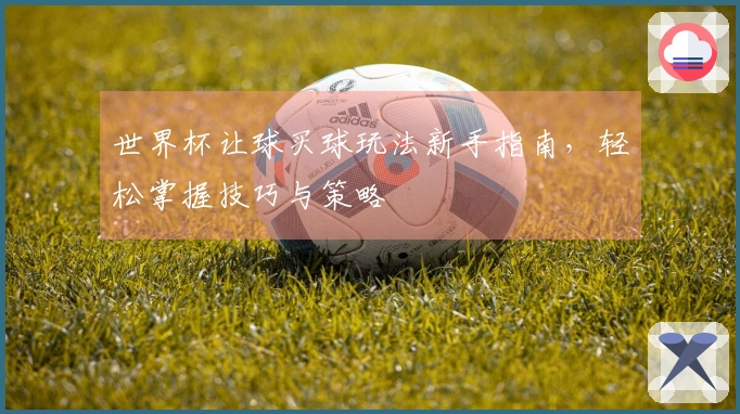 世界杯让球买球玩法新手指南，轻松掌握技巧与策略