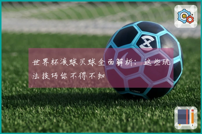 世界杯滚球买球全面解析：这些玩法技巧你不得不知