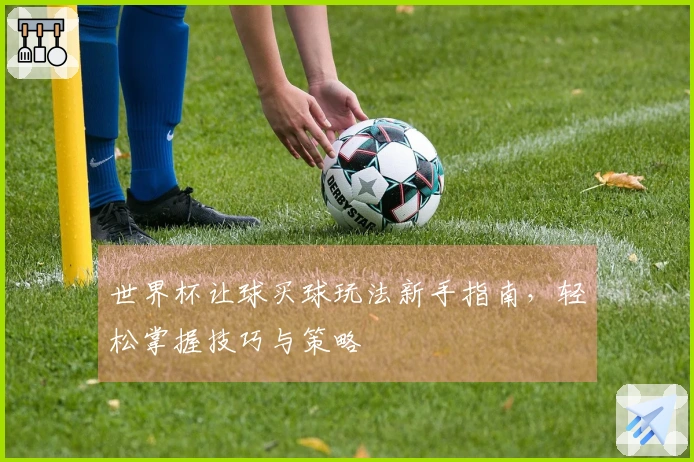 世界杯让球买球玩法新手指南，轻松掌握技巧与策略