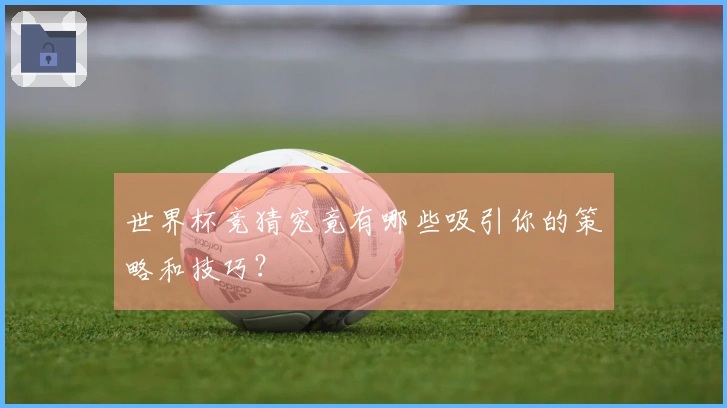世界杯竞猜究竟有哪些吸引你的策略和技巧？