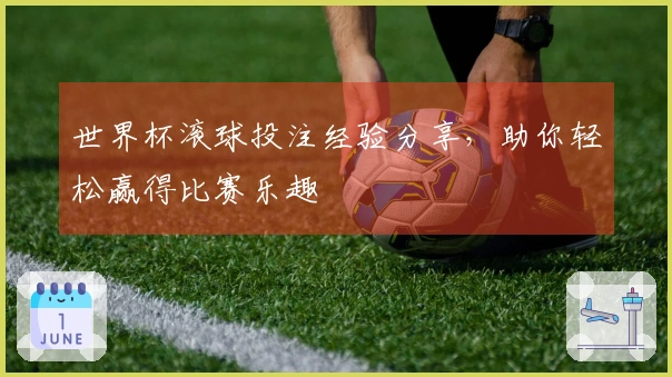 世界杯滚球投注经验分享，助你轻松赢得比赛乐趣