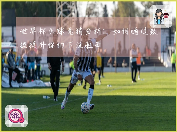 世界杯买球竞猜分析:如何通过数据提升你的下注胜率