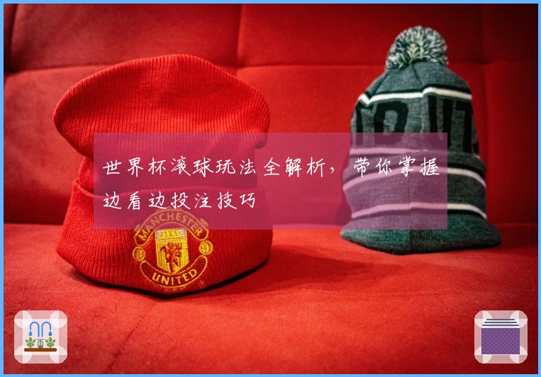 世界杯滚球玩法全解析，带你掌握边看边投注技巧